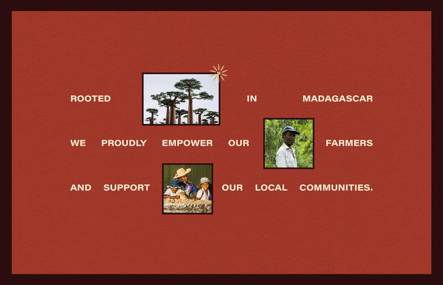 Rooted in Madagascar, we proudly empower our farmers and support our local communities